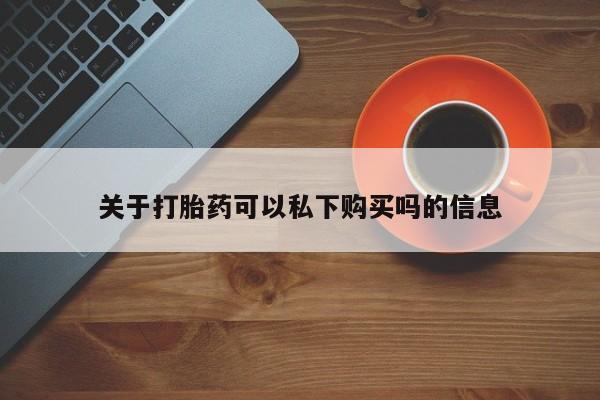 私人医院 打胎药吗关于打胎药可以私下购买吗的信息