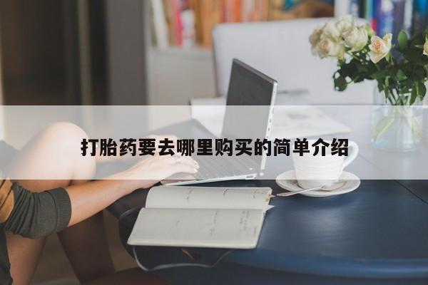 私人医院 打胎药吗打胎药要去哪里购买的简单介绍