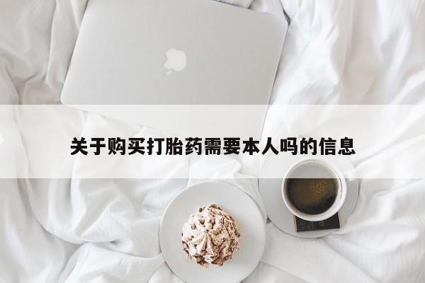 私人医院 打胎药吗关于购买打胎药需要本人吗的信息