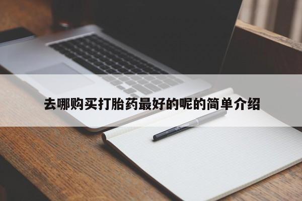 私人医院 打胎药吗去哪购买打胎药最好的呢的简单介绍