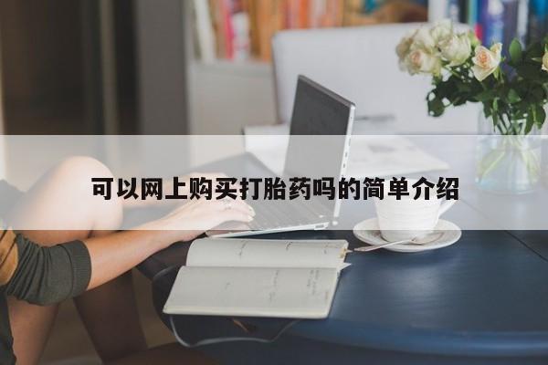 私人医院 打胎药吗可以网上购买打胎药吗的简单介绍