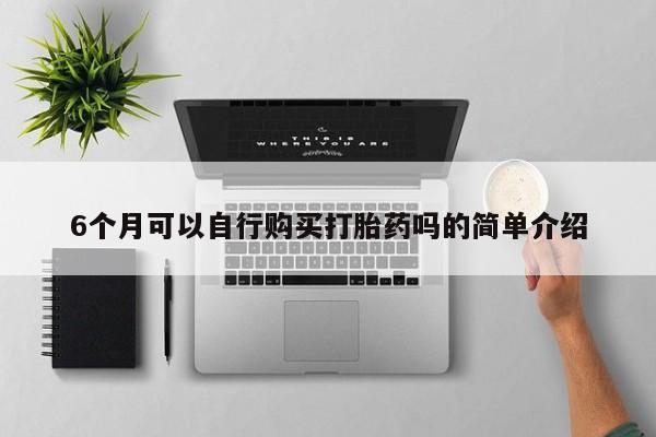 私人医院 打胎药吗6个月可以自行购买打胎药吗的简单介绍
